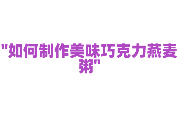 "如何制作美味巧克力燕麦粥"